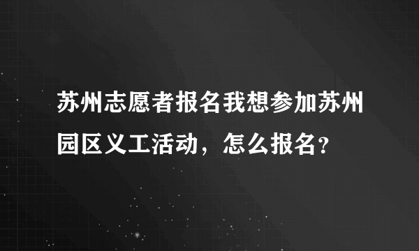 苏州志愿者报名我想参加苏州园区义工活动，怎么报名？