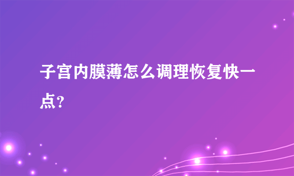 子宫内膜薄怎么调理恢复快一点？