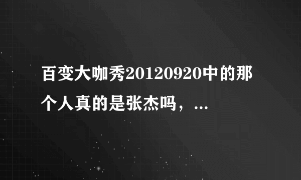 百变大咖秀20120920中的那个人真的是张杰吗，好不像啊