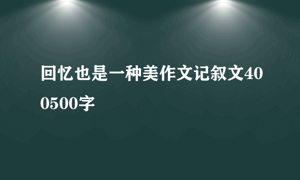 回忆也是一种美作文记叙文400500字