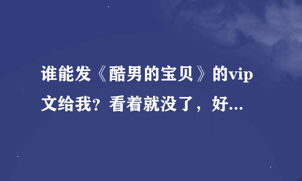 谁能发《酷男的宝贝》的vip文给我？看着就没了，好纠结啊~