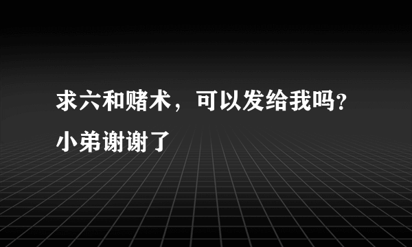 求六和赌术，可以发给我吗？小弟谢谢了