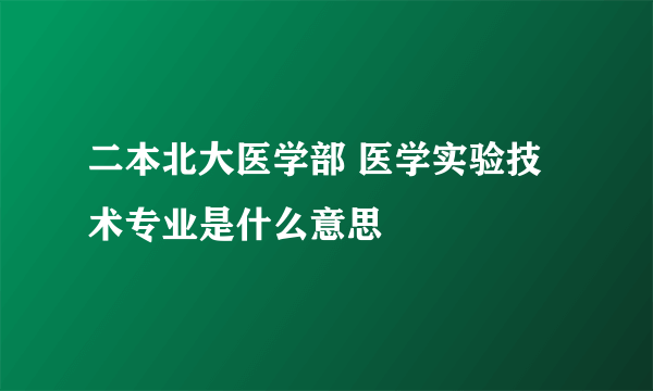 二本北大医学部 医学实验技术专业是什么意思