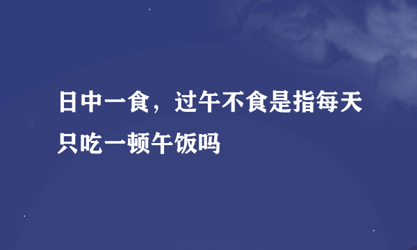 日中一食，过午不食是指每天只吃一顿午饭吗