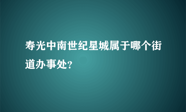 寿光中南世纪星城属于哪个街道办事处？