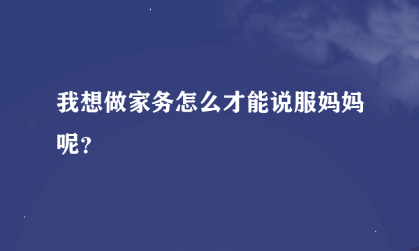 我想做家务怎么才能说服妈妈呢？