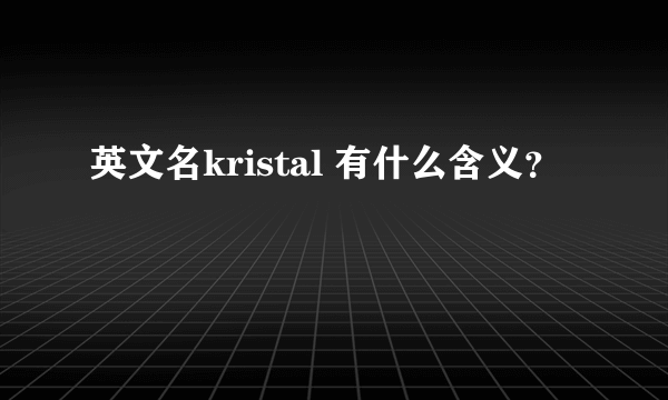 英文名kristal 有什么含义？