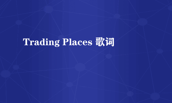 Trading Places 歌词