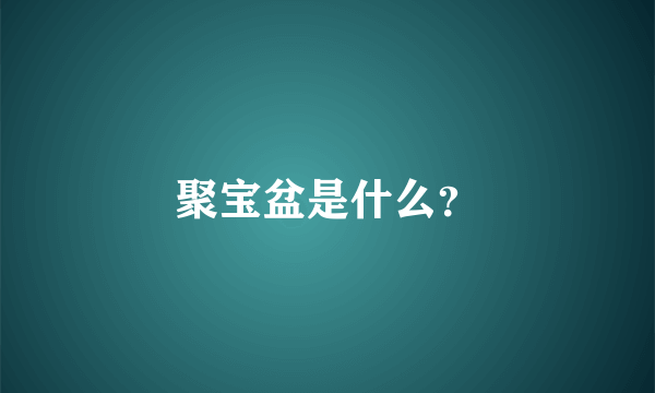 聚宝盆是什么？