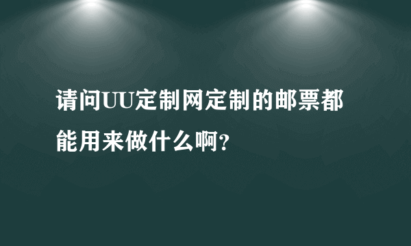 请问UU定制网定制的邮票都能用来做什么啊？