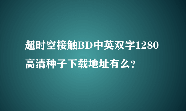 超时空接触BD中英双字1280高清种子下载地址有么？