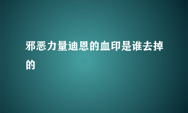 邪恶力量迪恩的血印是谁去掉的