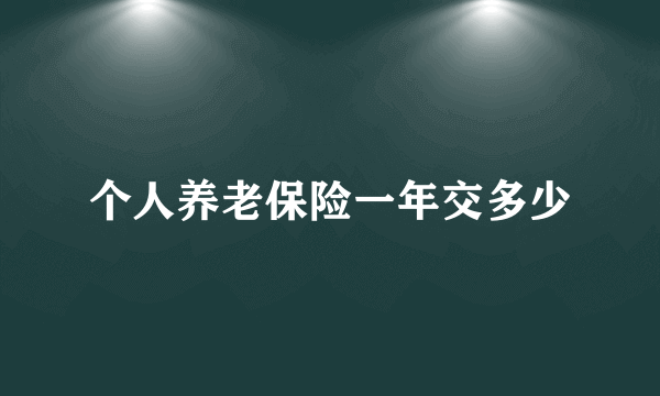 个人养老保险一年交多少