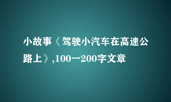 小故事《驾驶小汽车在高速公路上》,100一200字文章