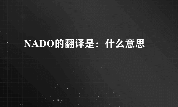 NADO的翻译是：什么意思