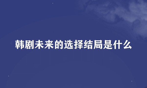 韩剧未来的选择结局是什么