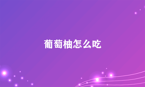 葡萄柚怎么吃