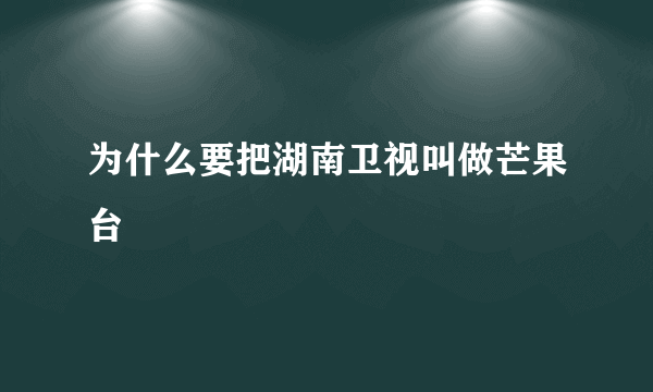 为什么要把湖南卫视叫做芒果台