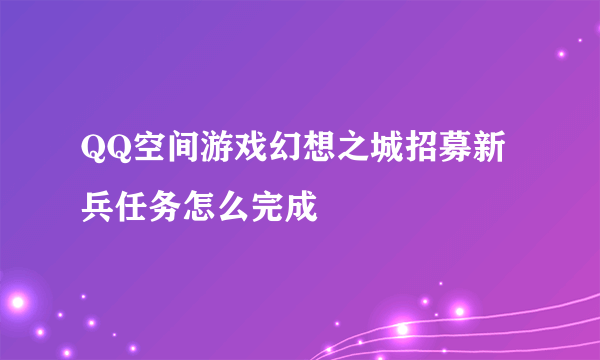 QQ空间游戏幻想之城招募新兵任务怎么完成