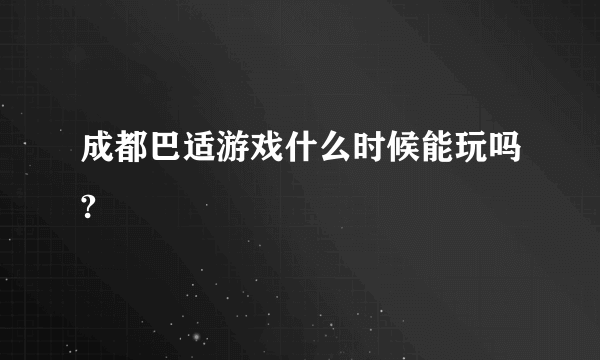 成都巴适游戏什么时候能玩吗?