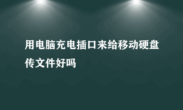 用电脑充电插口来给移动硬盘传文件好吗