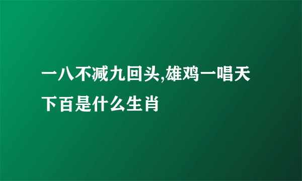 一八不减九回头,雄鸡一唱天下百是什么生肖