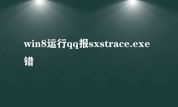 win8运行qq报sxstrace.exe错