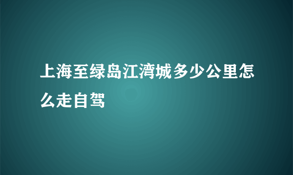 上海至绿岛江湾城多少公里怎么走自驾