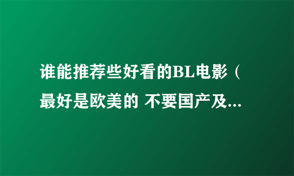 谁能推荐些好看的BL电影（最好是欧美的 不要国产及日韩的 不要纯情的- -）