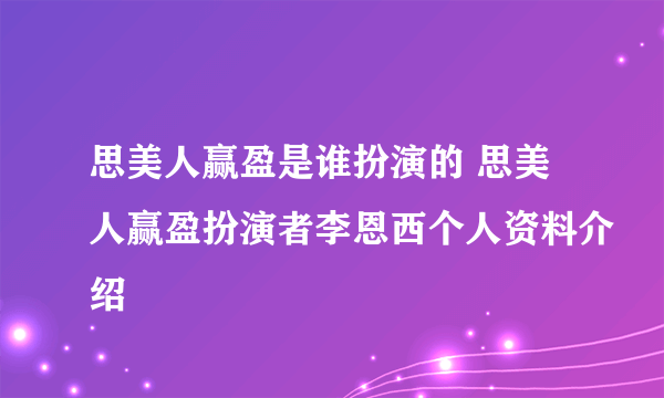 思美人赢盈是谁扮演的 思美人赢盈扮演者李恩西个人资料介绍