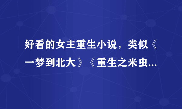 好看的女主重生小说，类似《一梦到北大》《重生之米虫人生》等。要轻松的，结局是好的。