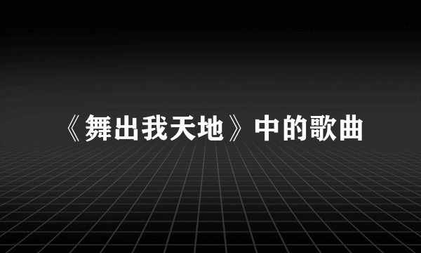 《舞出我天地》中的歌曲