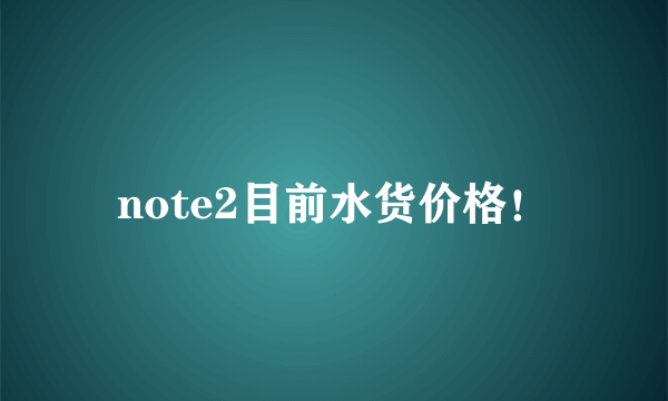 note2目前水货价格！