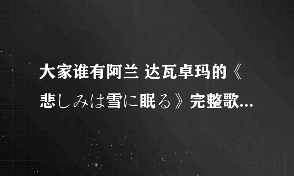 大家谁有阿兰 达瓦卓玛的《悲しみは雪に眠る》完整歌词 日语 中文 罗马音