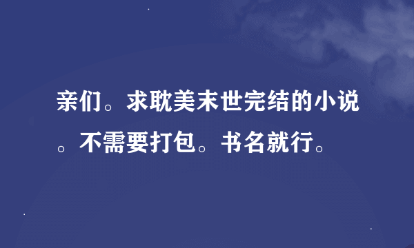 亲们。求耽美末世完结的小说。不需要打包。书名就行。