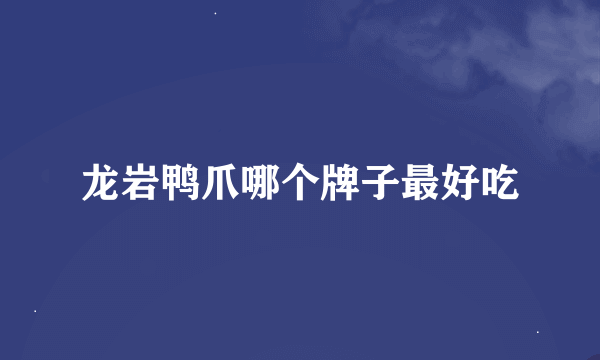 龙岩鸭爪哪个牌子最好吃