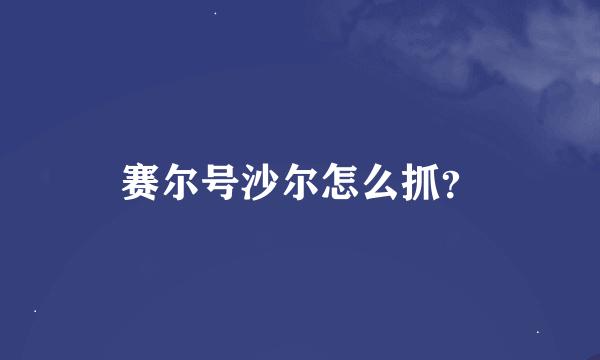 赛尔号沙尔怎么抓？