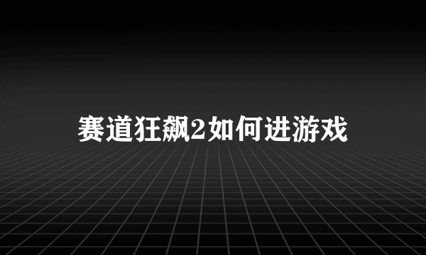 赛道狂飙2如何进游戏