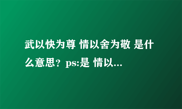 武以快为尊 情以舍为敬 是什么意思？ps:是 情以快为尊 武以舍为敬 还是武以快为尊 情以舍为敬如题 谢谢了