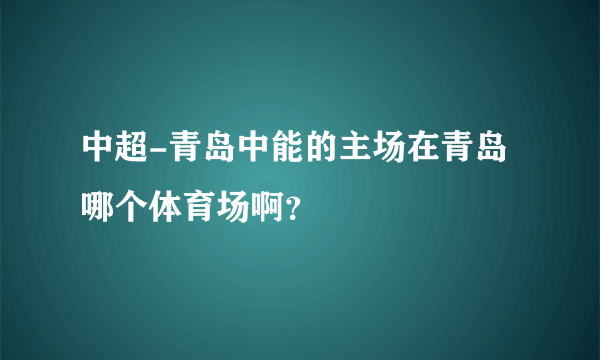 中超-青岛中能的主场在青岛哪个体育场啊？