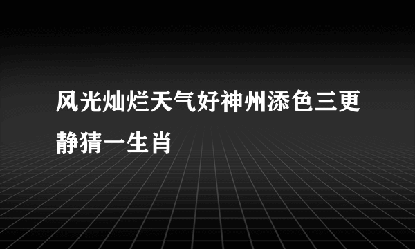 风光灿烂天气好神州添色三更静猜一生肖