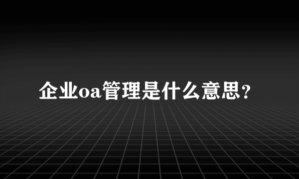 企业oa管理是什么意思？