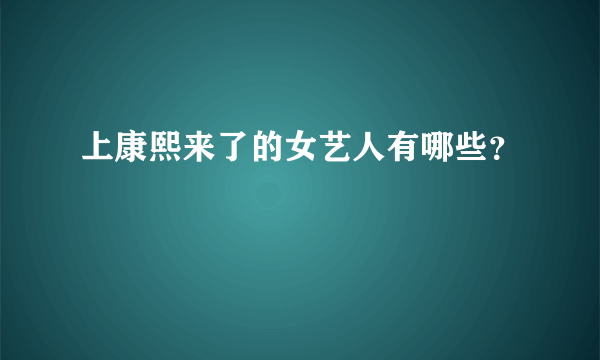 上康熙来了的女艺人有哪些？