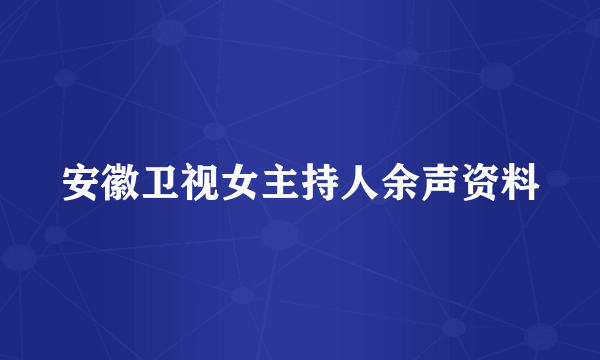 安徽卫视女主持人余声资料