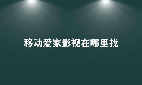 移动爱家影视在哪里找