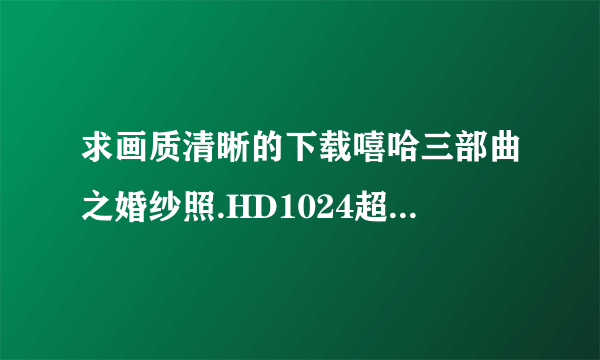 求画质清晰的下载嘻哈三部曲之婚纱照.HD1024超清国语中英双字种子的网址好东西大家分享