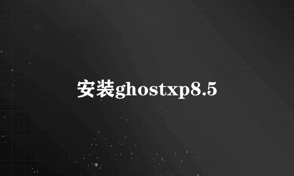 安装ghostxp8.5