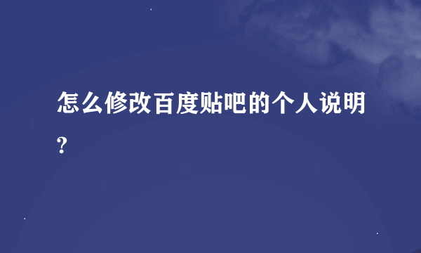 怎么修改百度贴吧的个人说明?