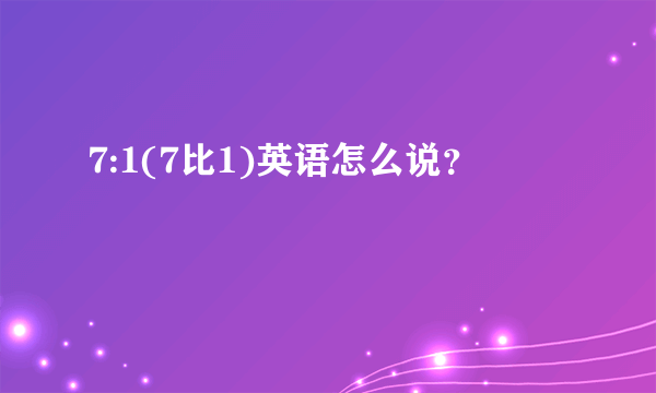 7:1(7比1)英语怎么说？