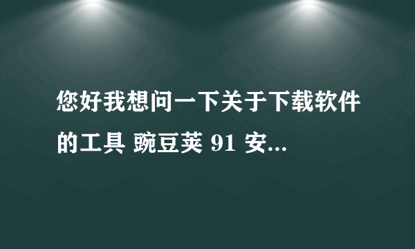 您好我想问一下关于下载软件的工具 豌豆荚 91 安里面没有卓市场哪个好点